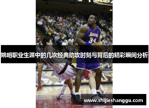 姚明职业生涯中的几次经典助攻时刻与背后的精彩瞬间分析