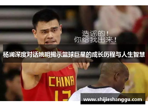 杨澜深度对话姚明揭示篮球巨星的成长历程与人生智慧