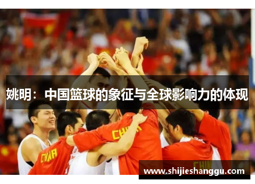 姚明：中国篮球的象征与全球影响力的体现