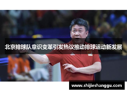 北京排球队意识变革引发热议推动排球运动新发展