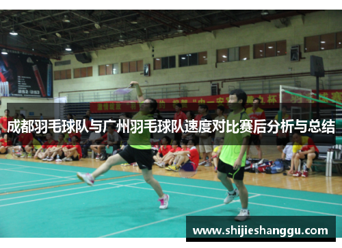 成都羽毛球队与广州羽毛球队速度对比赛后分析与总结