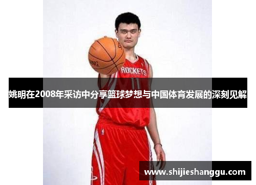 姚明在2008年采访中分享篮球梦想与中国体育发展的深刻见解