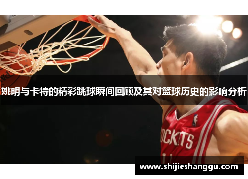 姚明与卡特的精彩跳球瞬间回顾及其对篮球历史的影响分析