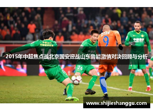 2015年中超焦点战北京国安迎战山东鲁能激情对决回顾与分析