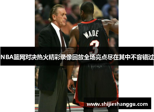 NBA篮网对决热火精彩录像回放全场亮点尽在其中不容错过