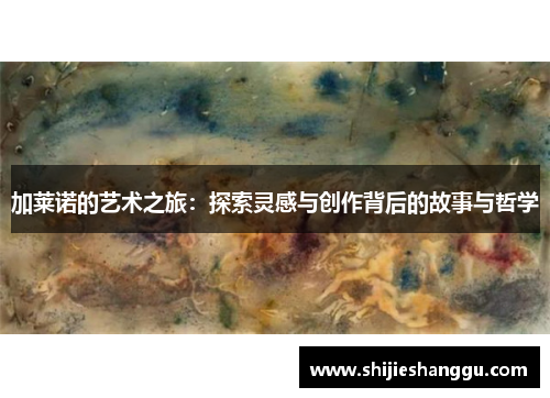 加莱诺的艺术之旅：探索灵感与创作背后的故事与哲学