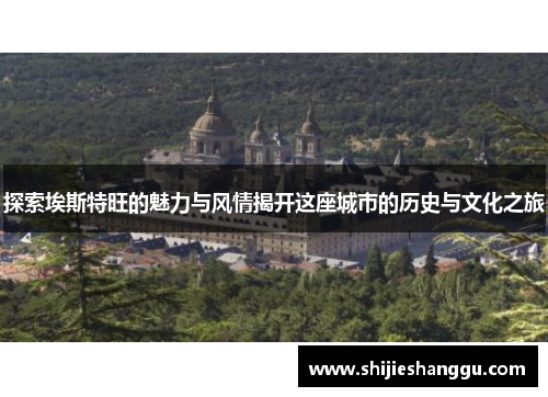 探索埃斯特旺的魅力与风情揭开这座城市的历史与文化之旅