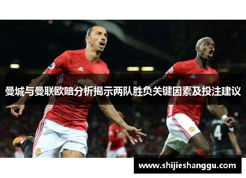 曼城与曼联欧赔分析揭示两队胜负关键因素及投注建议